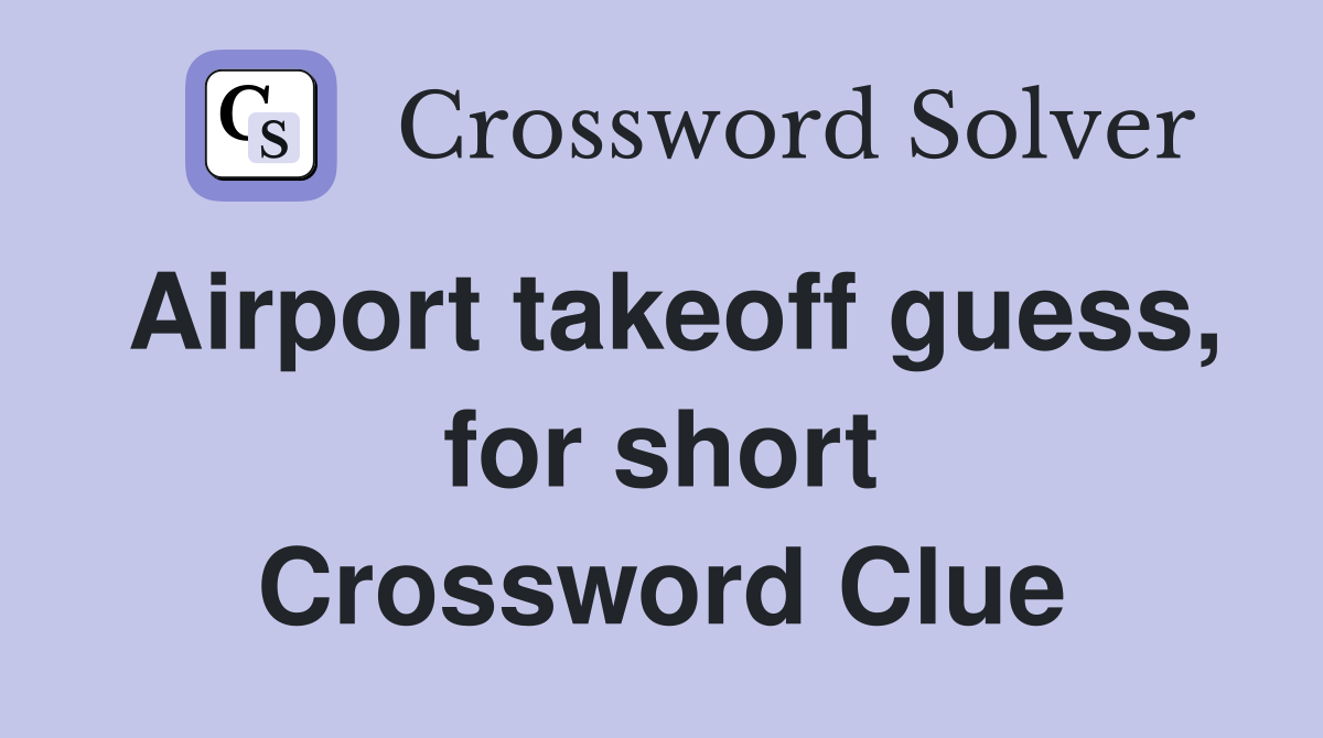 Airport takeoff guess, for short Crossword Clue