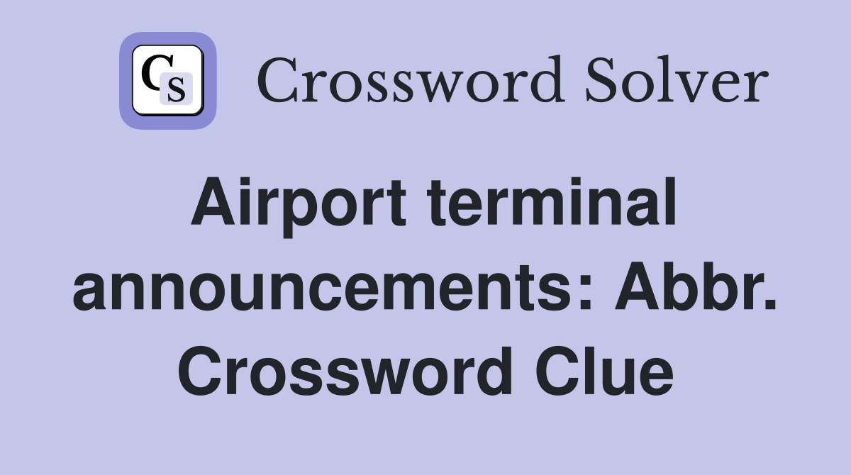 Airport terminal announcements: Abbr. Crossword Clue