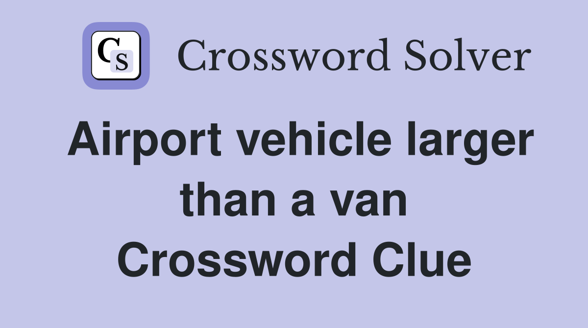 Airport vehicle larger than a van Crossword Clue