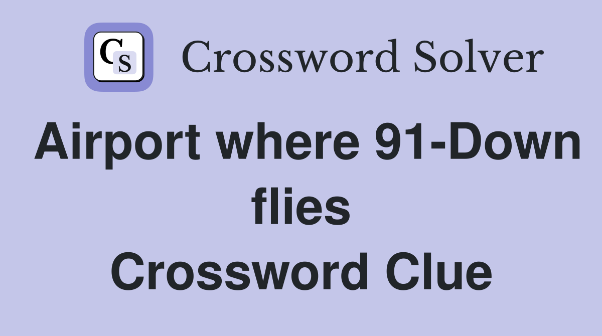 Airport where 91-Down flies Crossword Clue