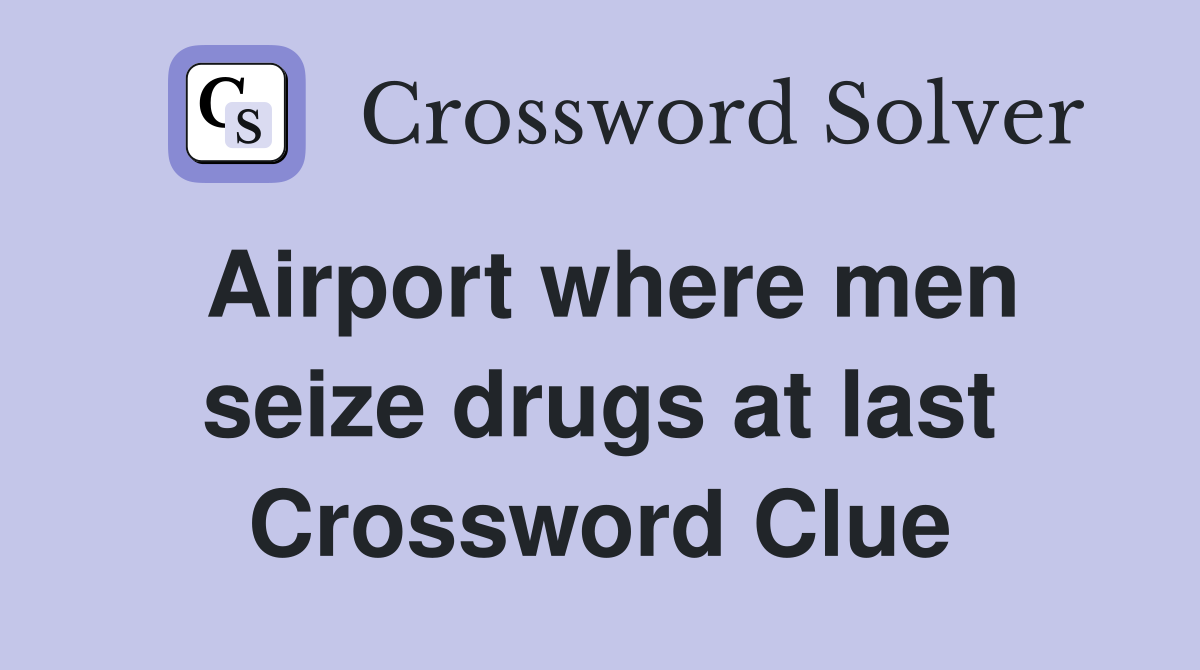 Airport where men seize drugs at last Crossword Clue