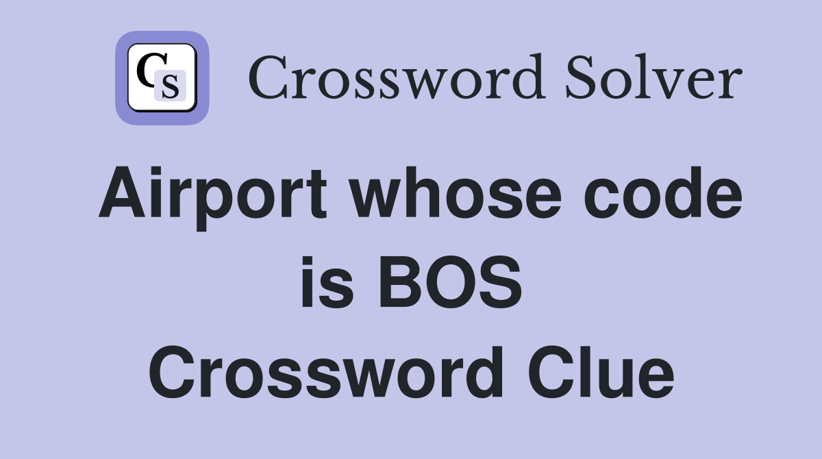 Airport whose code is BOS Crossword Clue
