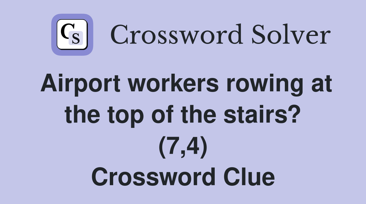 Airport workers rowing at the top of the stairs? (7,4) Crossword Clue