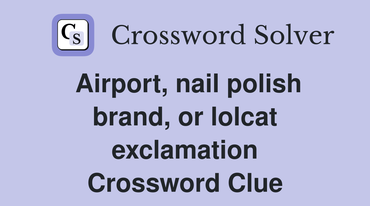 Airport, nail polish brand, or lolcat exclamation Crossword Clue