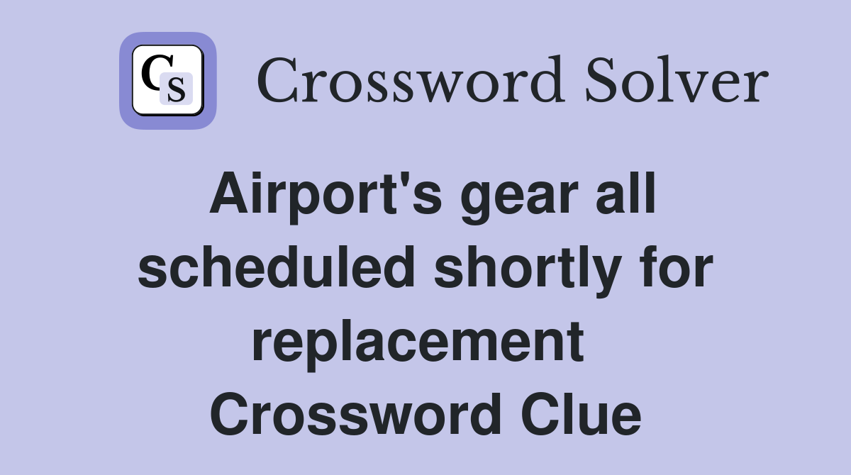 Airport's gear all scheduled shortly for replacement  Crossword Clue