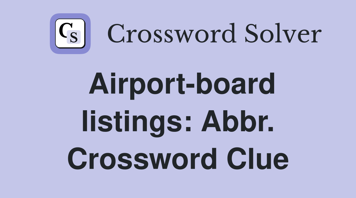 Airport-board listings: Abbr. Crossword Clue