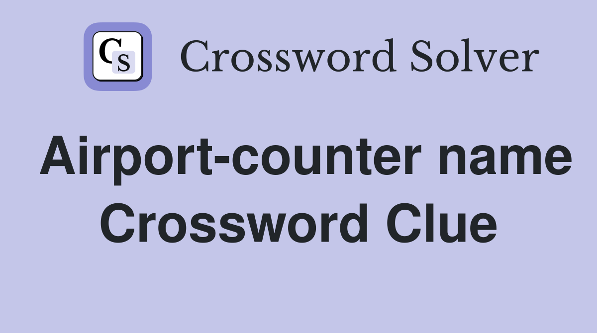 Airport-counter name Crossword Clue