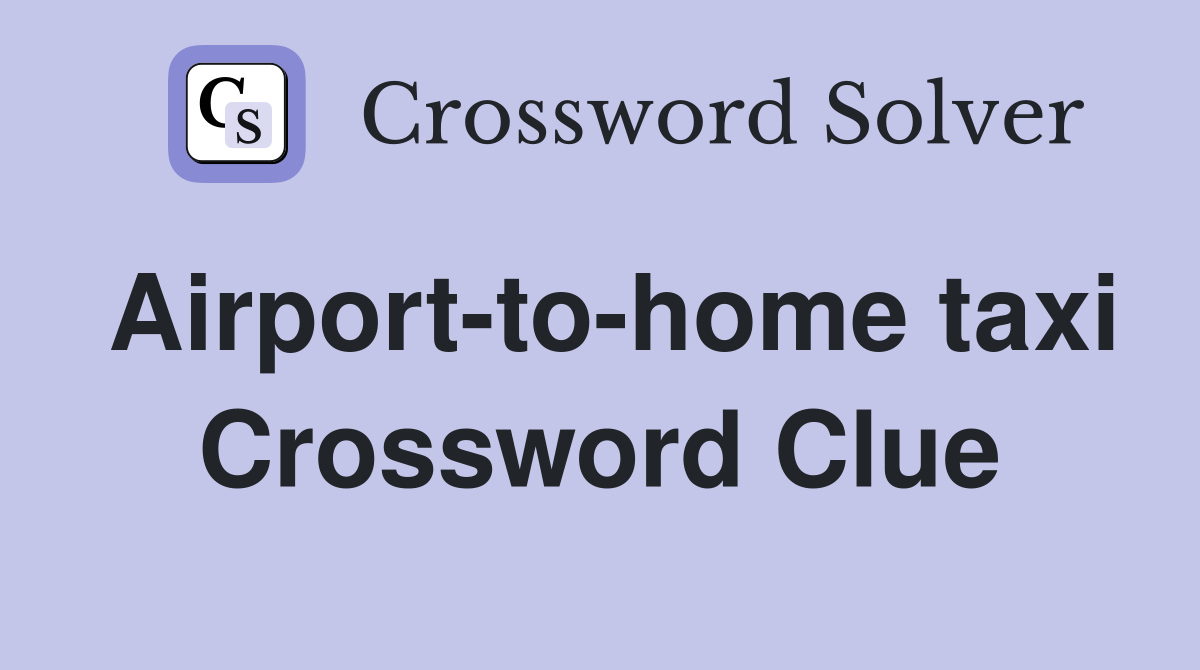 Airport-to-home taxi Crossword Clue