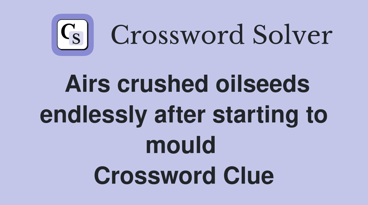 Airs crushed oilseeds endlessly after starting to mould  Crossword Clue