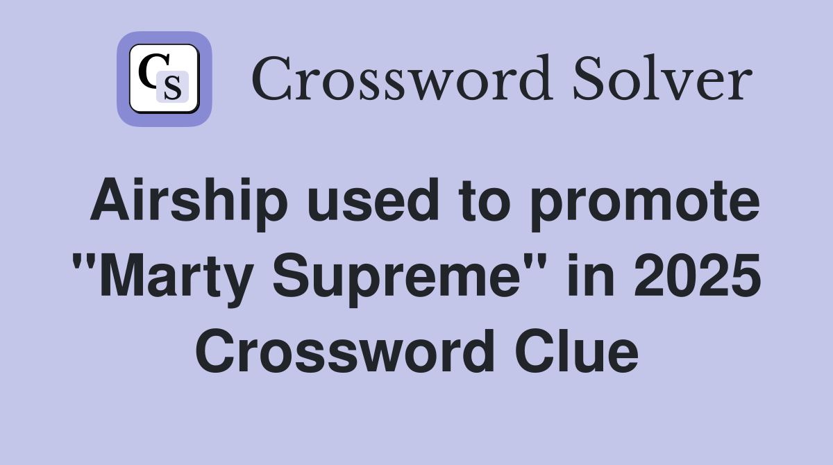 Airship used to promote "Marty Supreme" in 2025 Crossword Clue