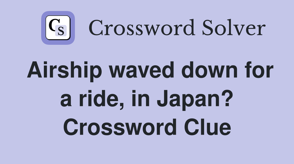 Airship waved down for a ride, in Japan? Crossword Clue