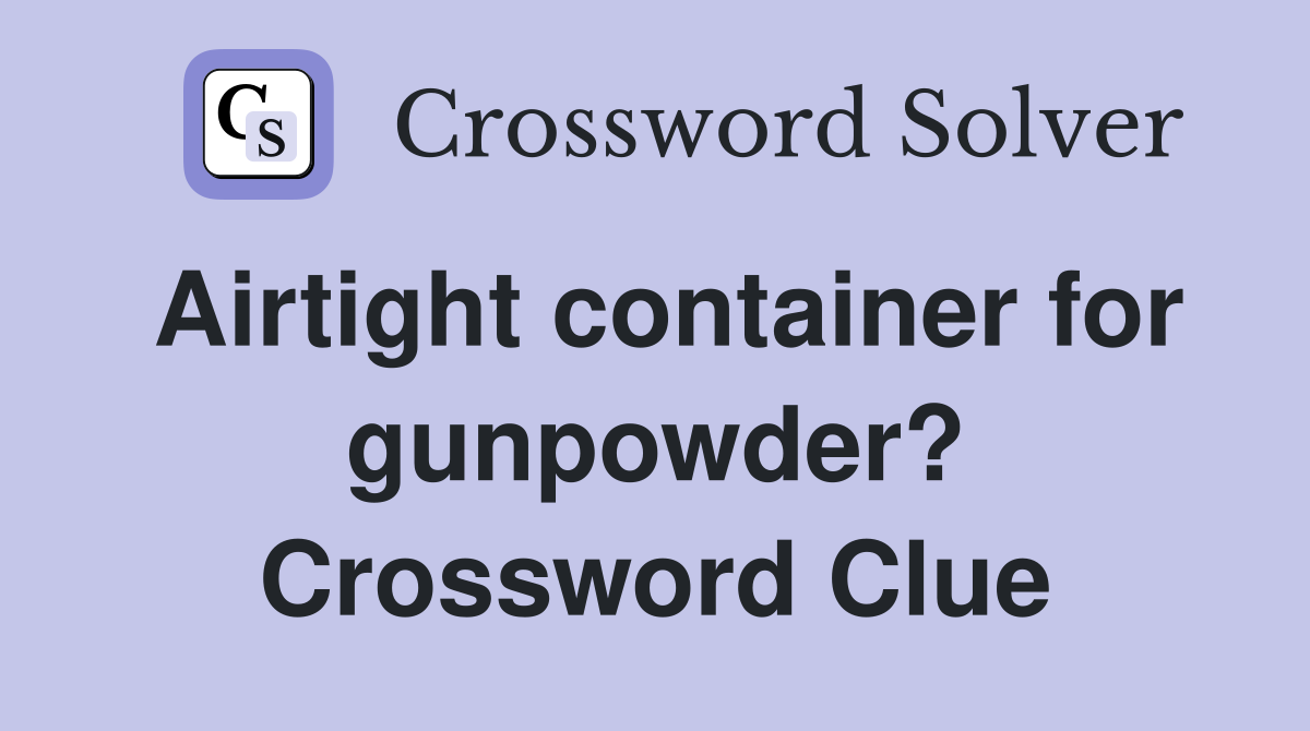 Airtight container for gunpowder? Crossword Clue