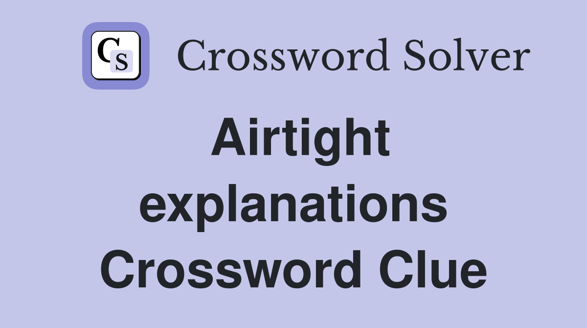 Airtight explanations Crossword Clue
