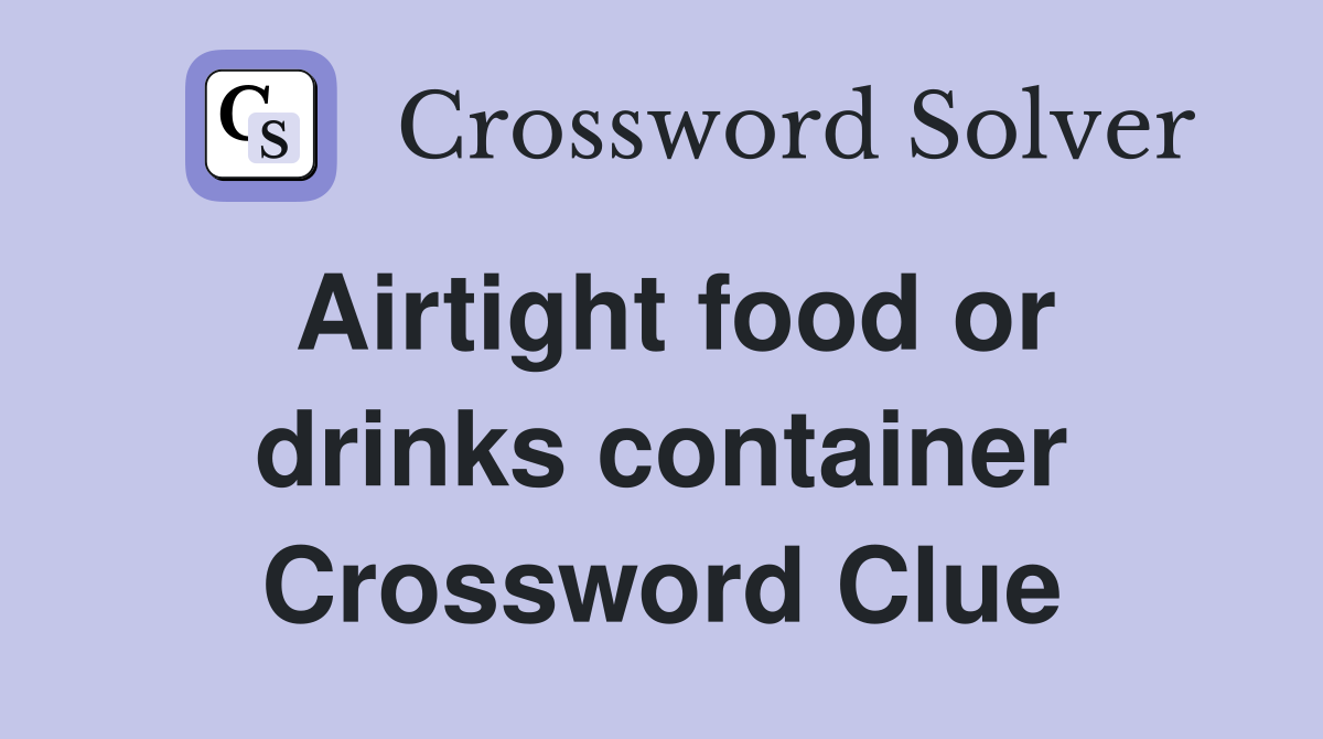 Airtight food or drinks container Crossword Clue