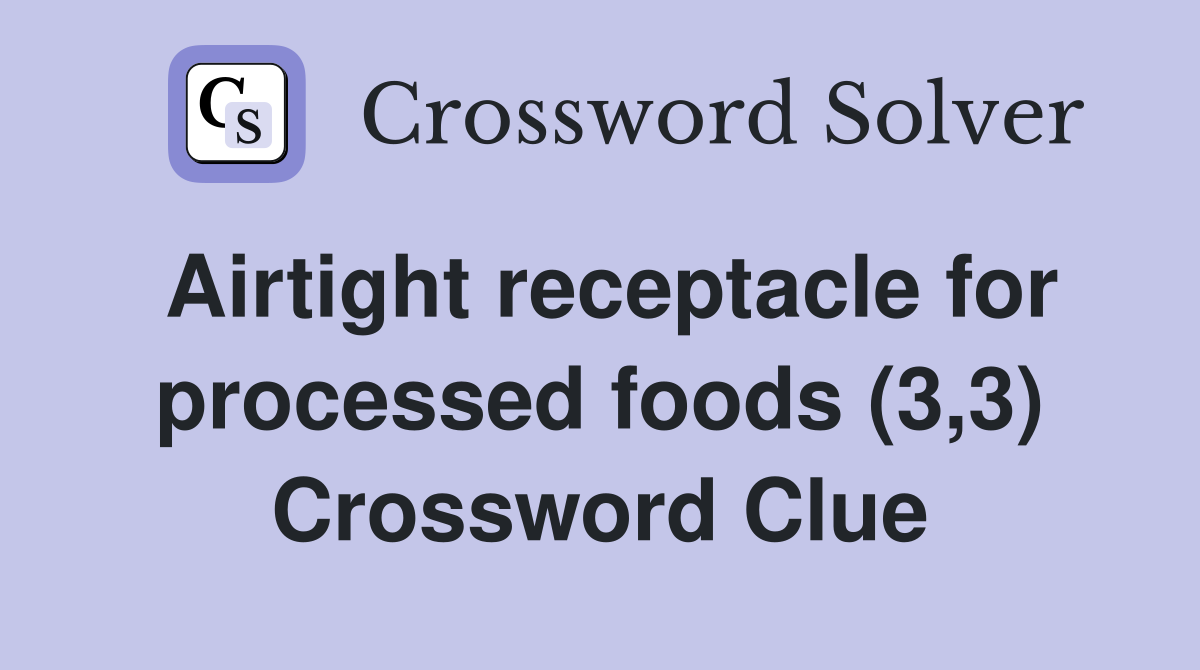 Airtight receptacle for processed foods (3,3) Crossword Clue