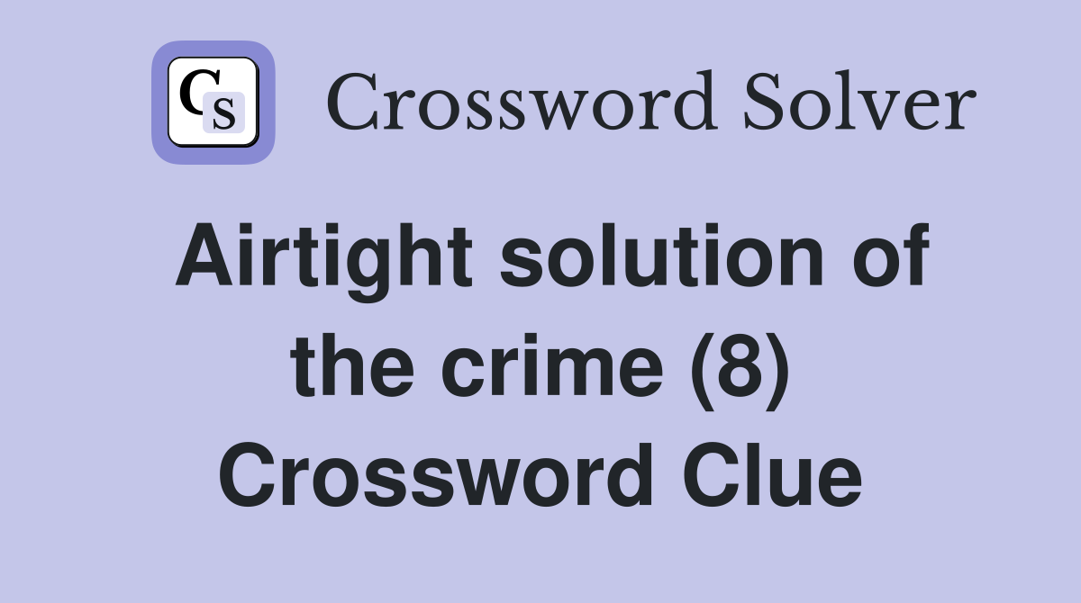 Airtight solution of the crime (8) Crossword Clue