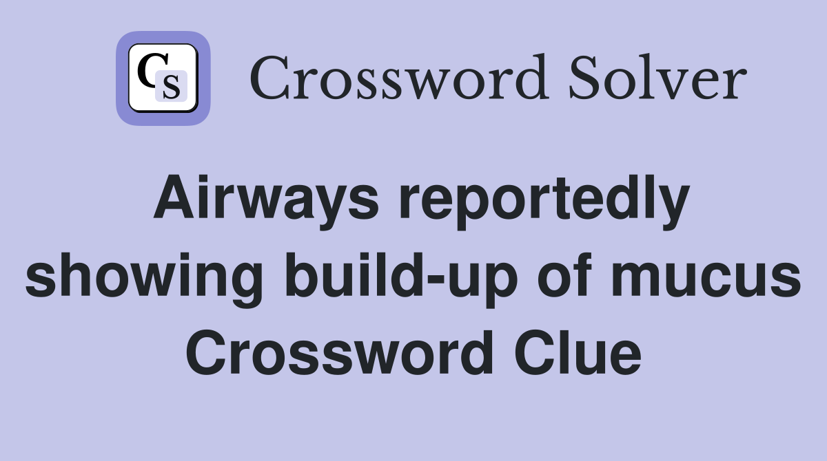 Airways reportedly showing build-up of mucus Crossword Clue
