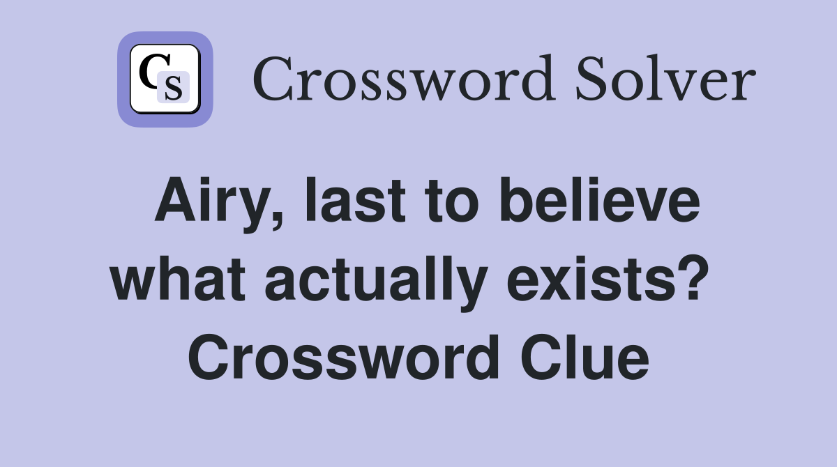 Airy, last to believe what actually exists?  Crossword Clue