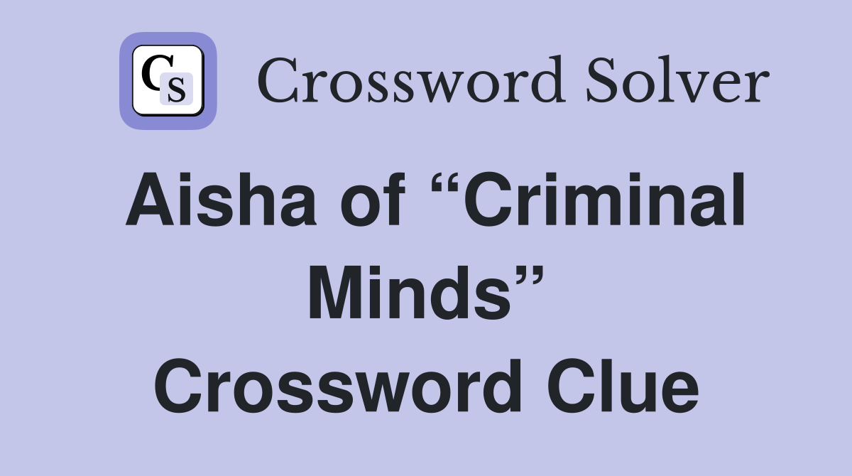 Aisha of “Criminal Minds” Crossword Clue