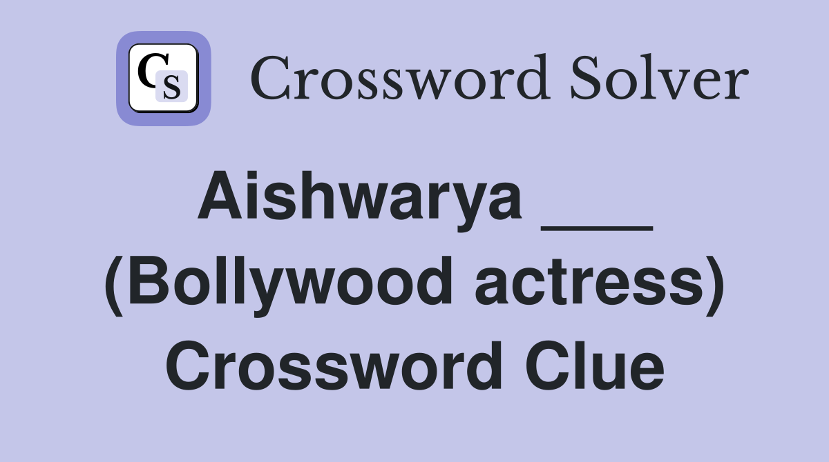 Aishwarya ___ (Bollywood actress) Crossword Clue