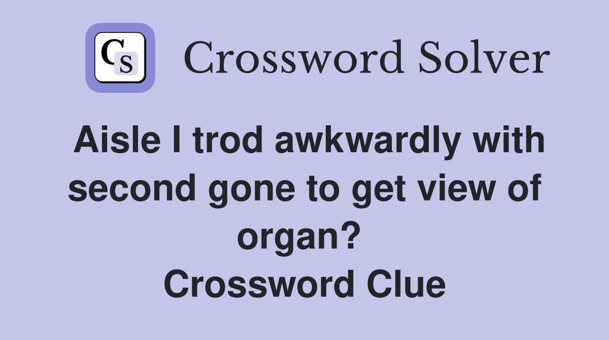 Aisle I trod awkwardly with second gone to get view of organ?  Crossword Clue