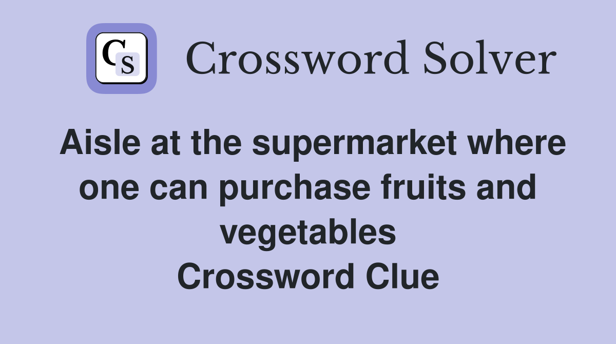 Aisle at the supermarket where one can purchase fruits and vegetables Crossword Clue