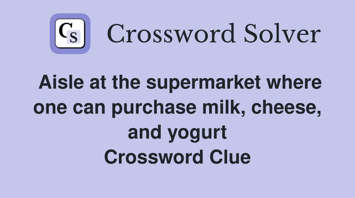 Aisle at the supermarket where one can purchase milk, cheese, and yogurt Crossword Clue