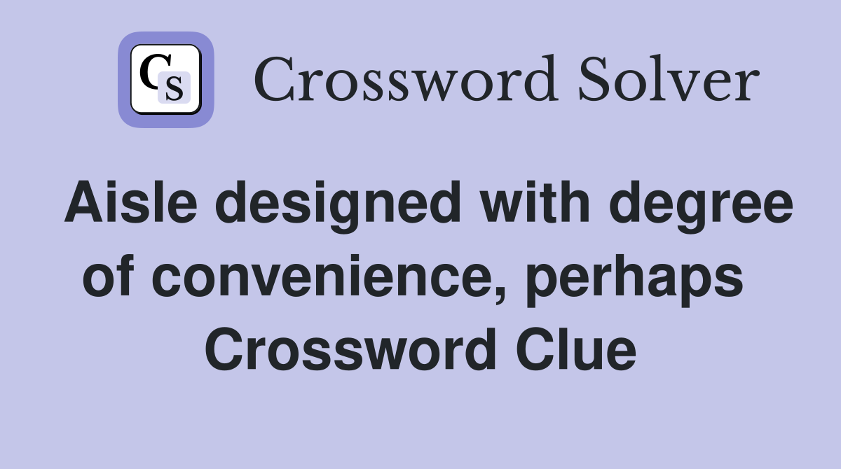 Aisle designed with degree of convenience, perhaps  Crossword Clue