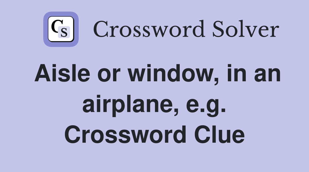 Aisle or window, in an airplane, e.g. Crossword Clue