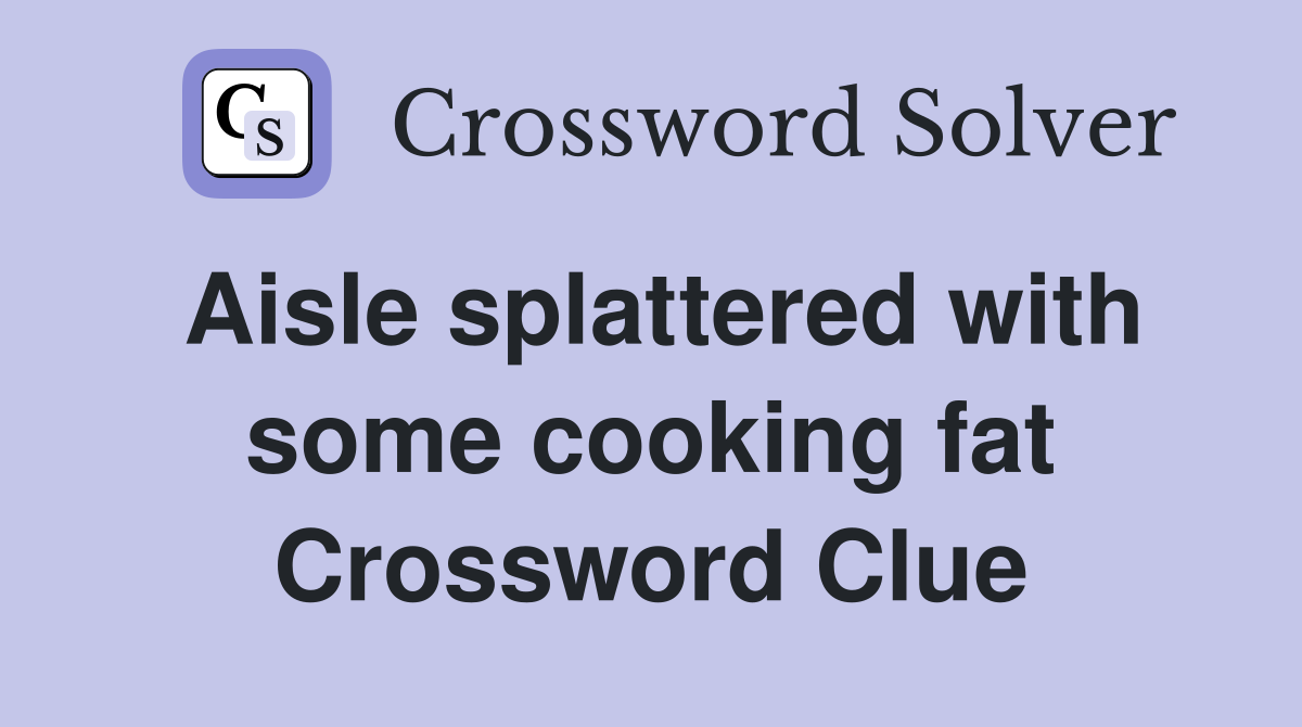 Aisle splattered with some cooking fat Crossword Clue