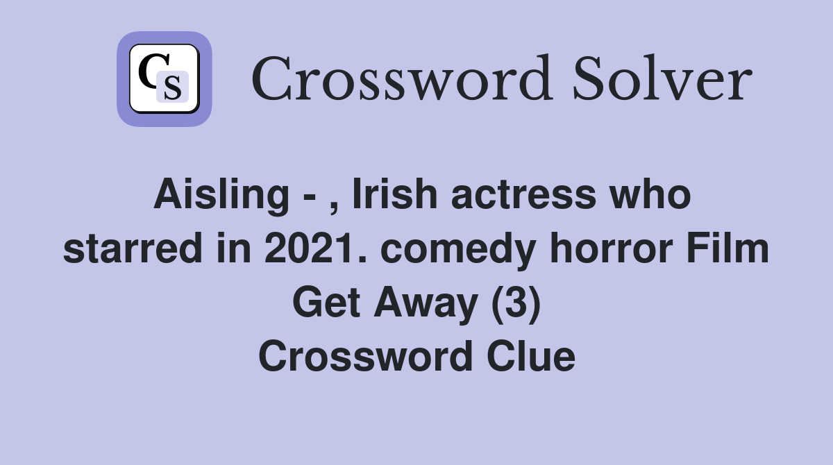 Aisling - , Irish actress who starred in 2021. comedy horror Film Get Away (3) Crossword Clue