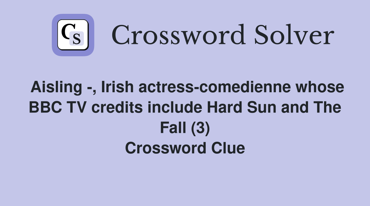Aisling -, Irish actress-comedienne whose BBC TV credits include Hard Sun and The Fall (3) Crossword Clue