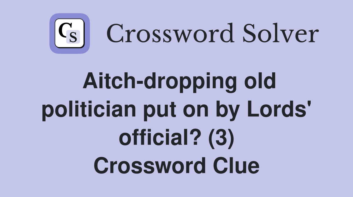 Aitch-dropping old politician put on by Lords' official? (3) Crossword Clue