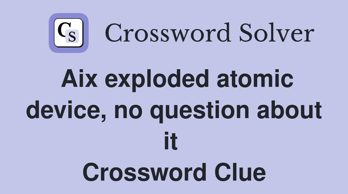Aix exploded atomic device, no question about it  Crossword Clue