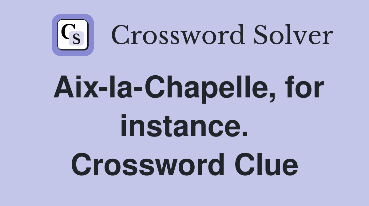 Aix-la-Chapelle, for instance. Crossword Clue