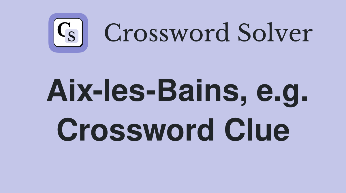 Aix-les-Bains, e.g. Crossword Clue