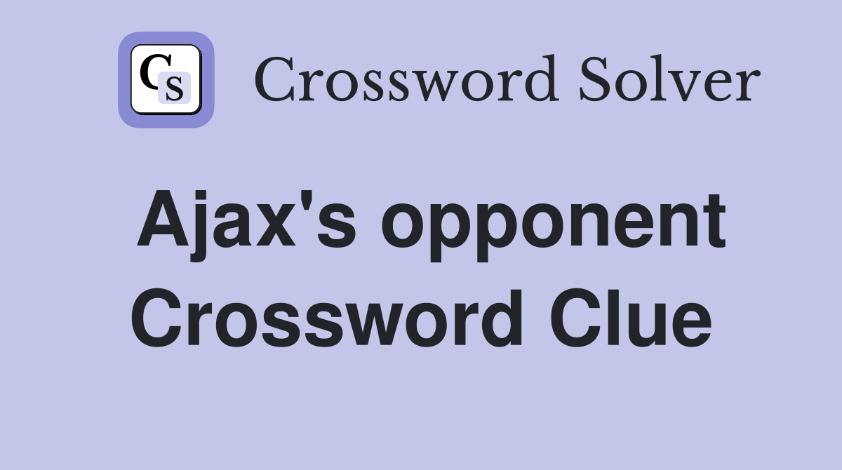 Ajax's opponent Crossword Clue