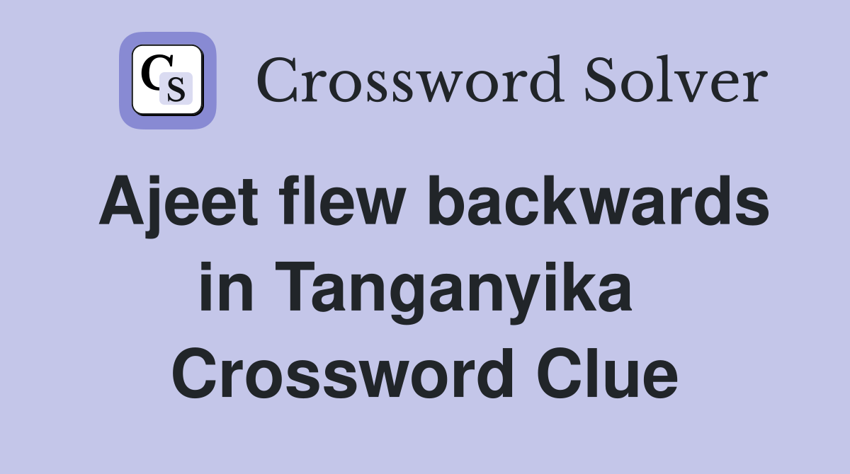 Ajeet flew backwards in Tanganyika  Crossword Clue