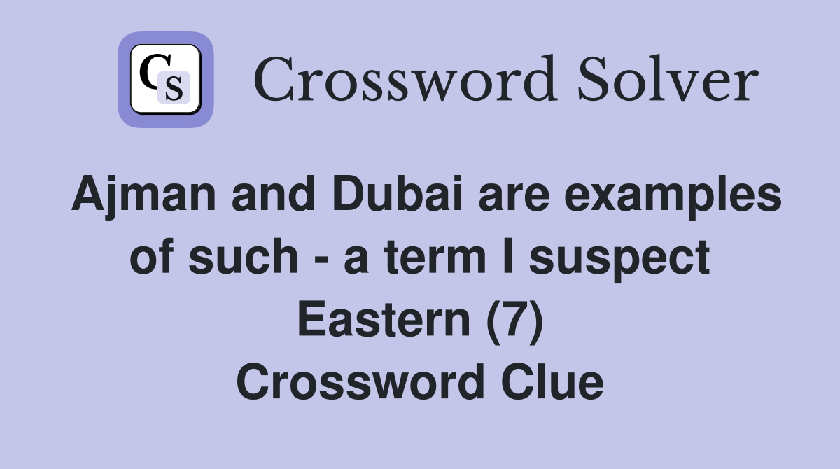 Ajman and Dubai are examples of such - a term I suspect Eastern (7) Crossword Clue