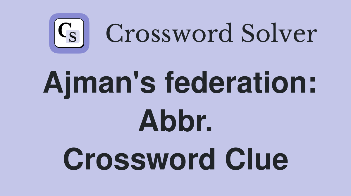 Ajman's federation: Abbr. Crossword Clue