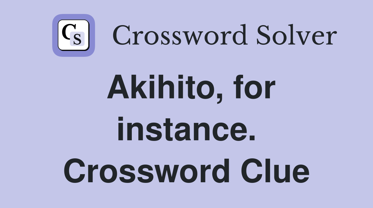 Akihito, for instance. Crossword Clue