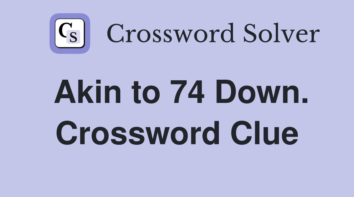 Akin to 74 Down. Crossword Clue