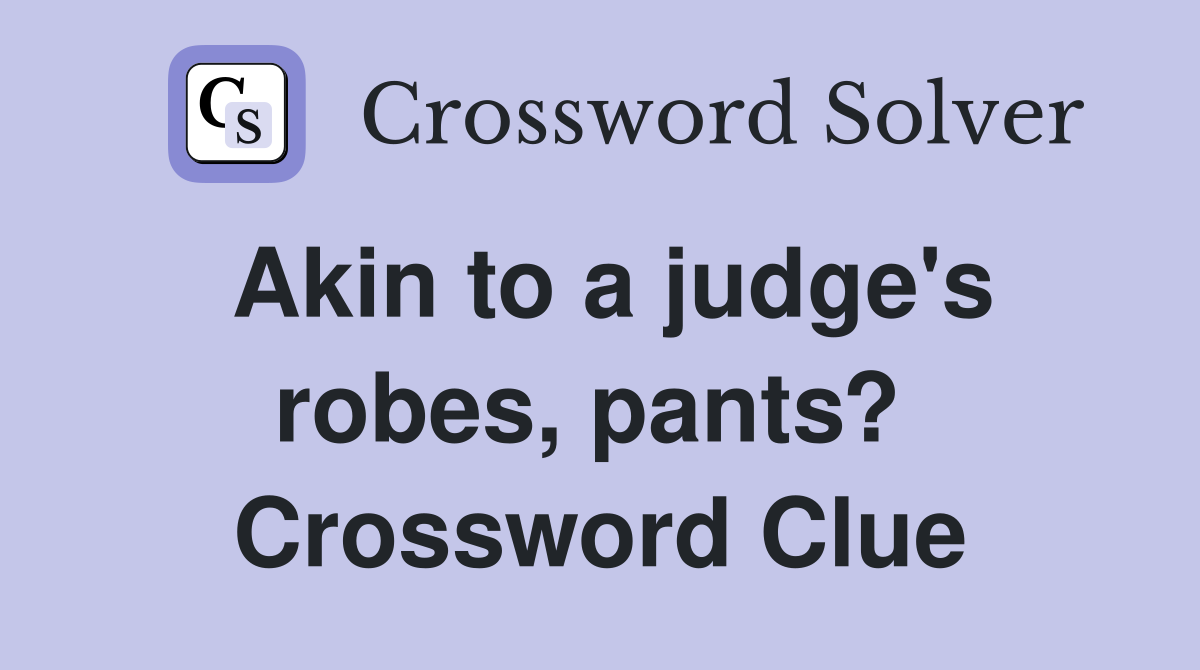 Akin to a judge's robes, pants?  Crossword Clue
