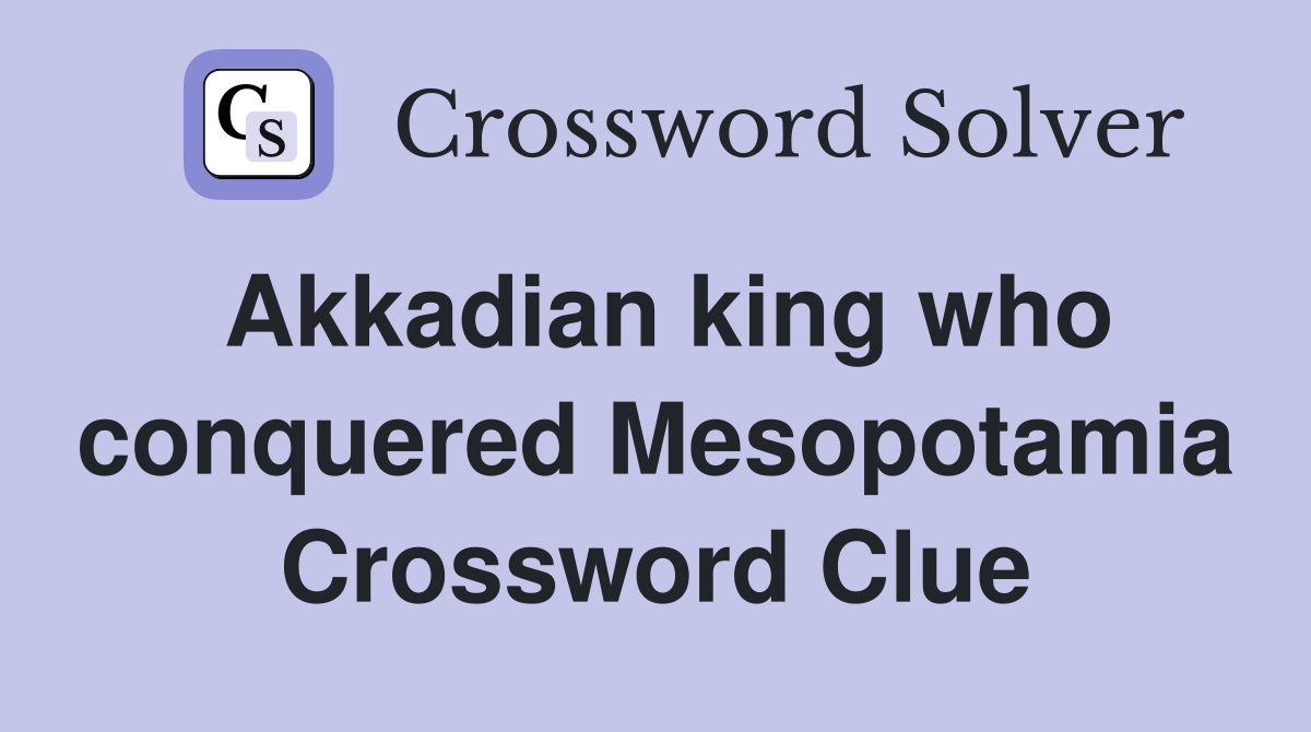 Akkadian king who conquered Mesopotamia Crossword Clue
