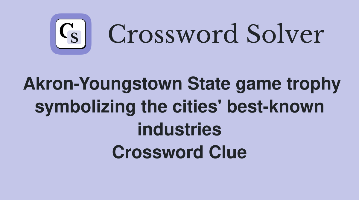 Akron-Youngstown State game trophy symbolizing the cities' best-known industries Crossword Clue