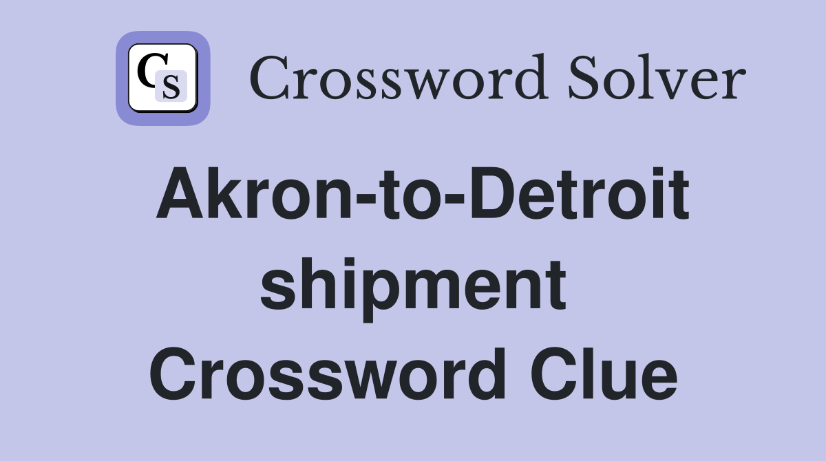 Akron-to-Detroit shipment Crossword Clue