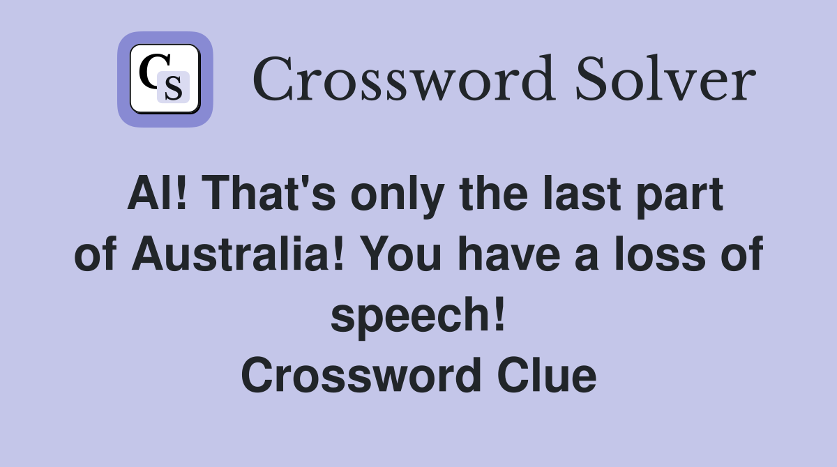 Al! That's only the last part of Australia! You have a loss of speech! Crossword Clue