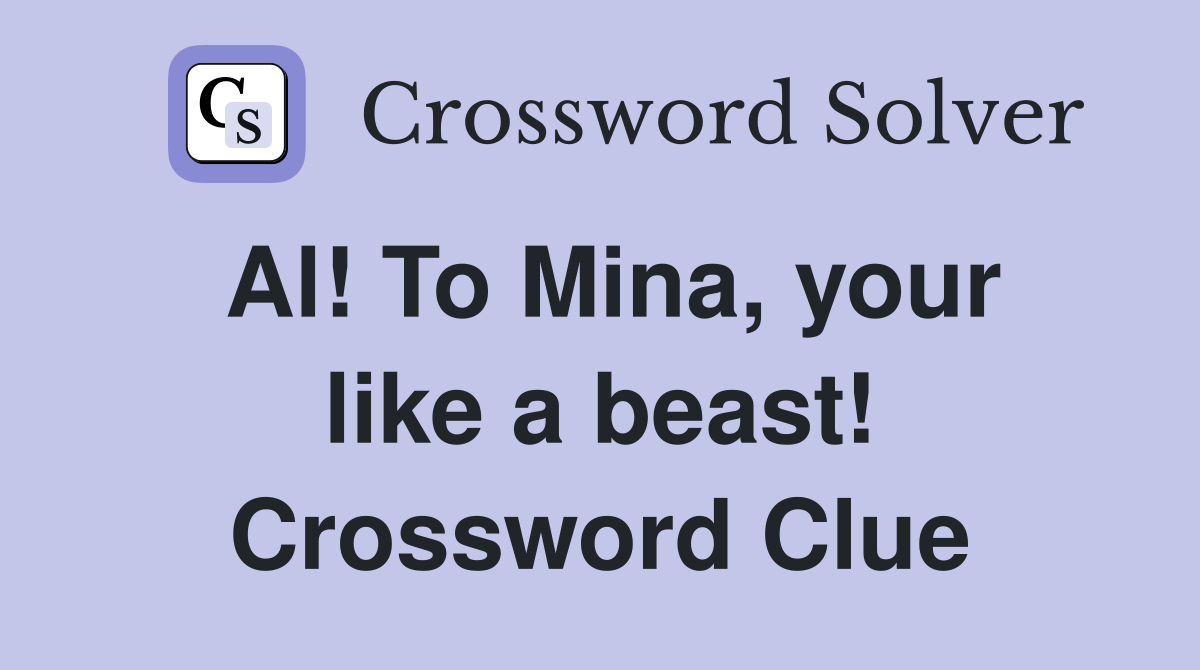 Al! To Mina, your like a beast! Crossword Clue
