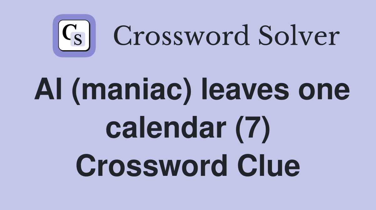 Al (maniac) leaves one calendar (7) Crossword Clue
