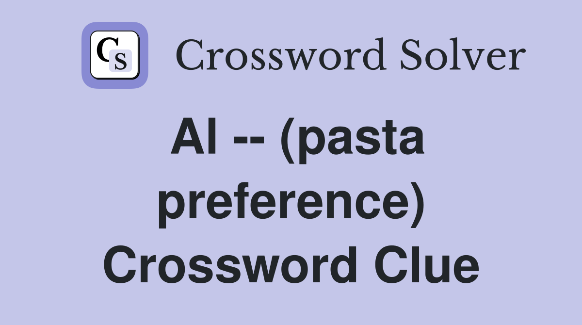 Al -- (pasta preference) Crossword Clue